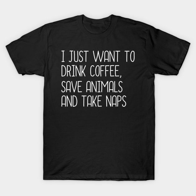 I Just Want To Drink coffee, Save Animals And Take Naps T-Shirt by DragonTees